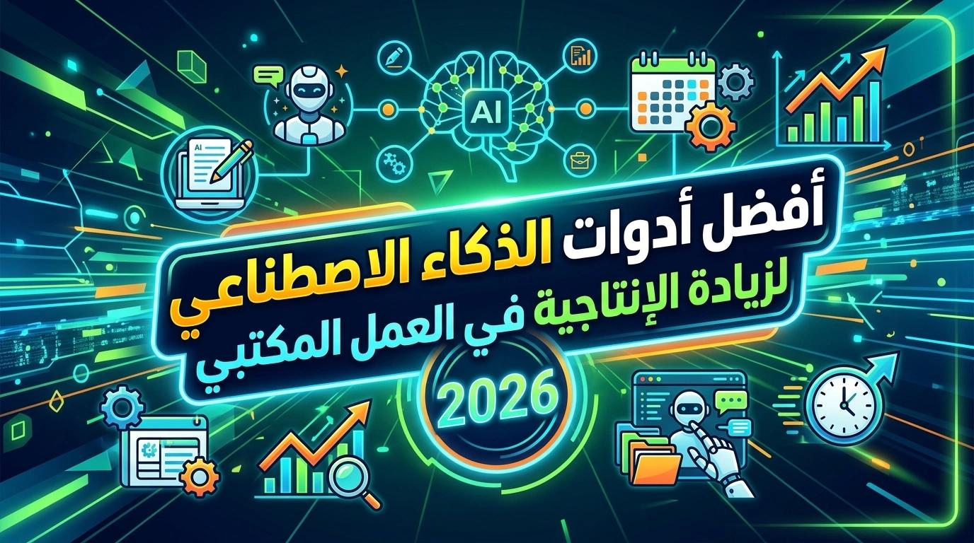 أفضل أدوات الذكاء الاصطناعي لزيادة الإنتاجية في العمل المكتبي 2026